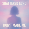 Обкладинка Shattered Echo - Don't Make Me Shattered Echo - Don't Make Me