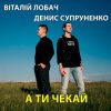 Обкладинка Віталій Лобач & Денис Супруненко - А ти чекай Віталій Лобач & Денис Супруненко - А ти чекай