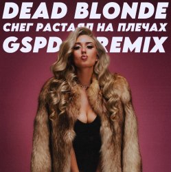 Обкладинка Dead Blonde - Снег растаял на плечах (GSPD Remix)