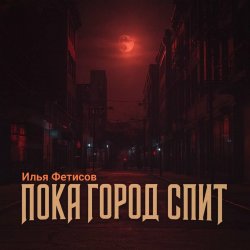 Илья Фетисов - Пока город спит