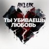 Cover Anluk - Ты убиваешь Любовь! Anluk - Ты убиваешь Любовь!