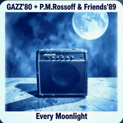 Обкладинка GAZZ' 1980 + P.M.Rossoff & Friends 1989 - Every Moonlight. From GAZZ Rehersal demo' 80 to P.M.Rossoff Nottingham studio'89