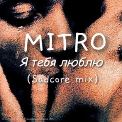 Обкладинка MITRO - Я тебя люблю (Sadcore mix)