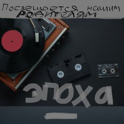 Обкладинка ЭПОХА (Посвящаю нашим РОДИТЕЛЯМ)